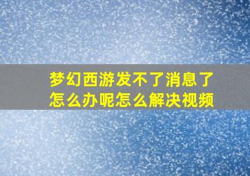 梦幻西游发不了消息了怎么办呢怎么解决视频