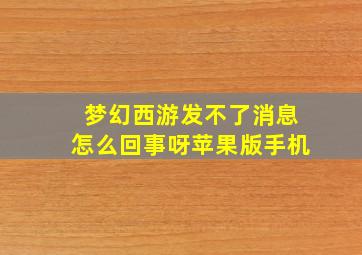 梦幻西游发不了消息怎么回事呀苹果版手机