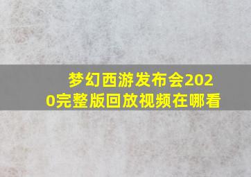 梦幻西游发布会2020完整版回放视频在哪看