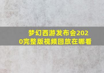 梦幻西游发布会2020完整版视频回放在哪看