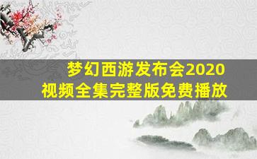 梦幻西游发布会2020视频全集完整版免费播放