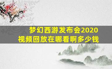 梦幻西游发布会2020视频回放在哪看啊多少钱