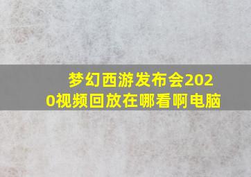 梦幻西游发布会2020视频回放在哪看啊电脑