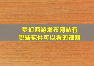 梦幻西游发布网站有哪些软件可以看的视频