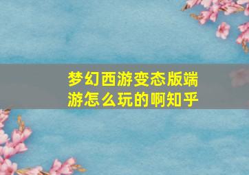 梦幻西游变态版端游怎么玩的啊知乎