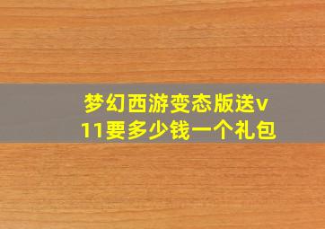 梦幻西游变态版送v11要多少钱一个礼包