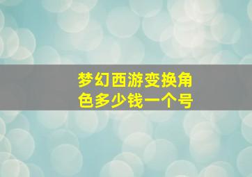 梦幻西游变换角色多少钱一个号