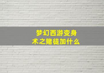 梦幻西游变身术之赌徒加什么