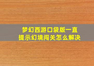 梦幻西游口袋版一直提示幻境闯关怎么解决