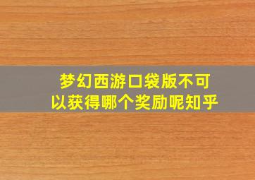 梦幻西游口袋版不可以获得哪个奖励呢知乎