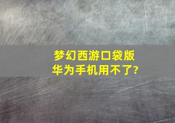 梦幻西游口袋版华为手机用不了?