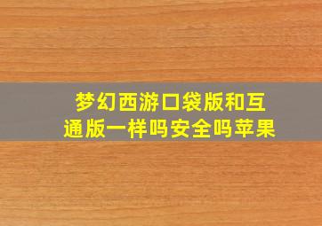 梦幻西游口袋版和互通版一样吗安全吗苹果