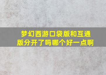 梦幻西游口袋版和互通版分开了吗哪个好一点啊