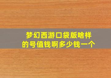 梦幻西游口袋版啥样的号值钱啊多少钱一个