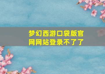 梦幻西游口袋版官网网站登录不了了