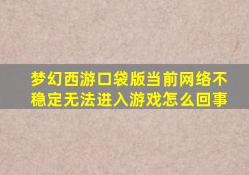 梦幻西游口袋版当前网络不稳定无法进入游戏怎么回事