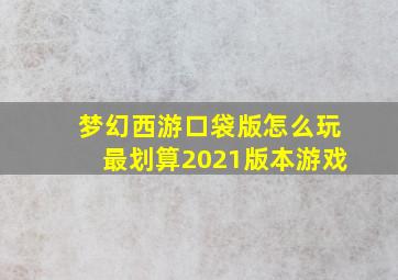 梦幻西游口袋版怎么玩最划算2021版本游戏