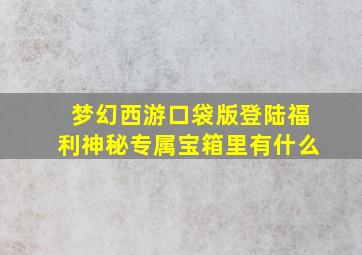 梦幻西游口袋版登陆福利神秘专属宝箱里有什么