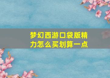 梦幻西游口袋版精力怎么买划算一点