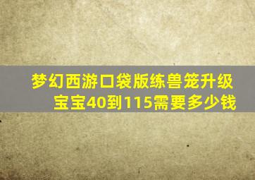 梦幻西游口袋版练兽笼升级宝宝40到115需要多少钱