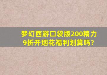 梦幻西游口袋版200精力 9折开烟花福利划算吗?