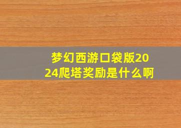 梦幻西游口袋版2024爬塔奖励是什么啊