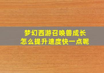 梦幻西游召唤兽成长怎么提升速度快一点呢