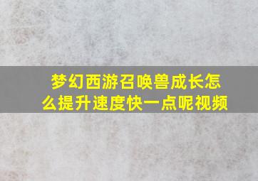 梦幻西游召唤兽成长怎么提升速度快一点呢视频