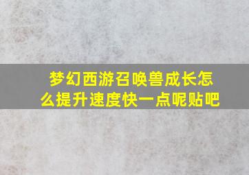 梦幻西游召唤兽成长怎么提升速度快一点呢贴吧