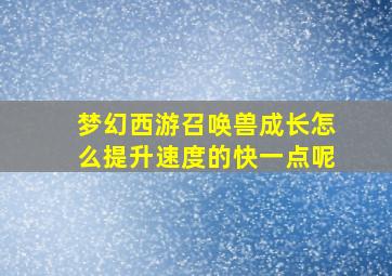 梦幻西游召唤兽成长怎么提升速度的快一点呢