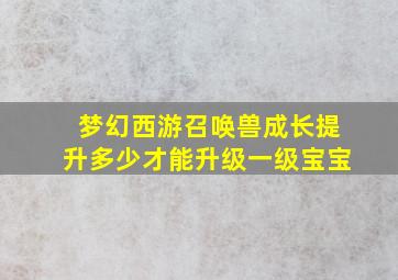 梦幻西游召唤兽成长提升多少才能升级一级宝宝