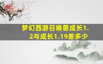 梦幻西游召唤兽成长1.2与成长1.19差多少