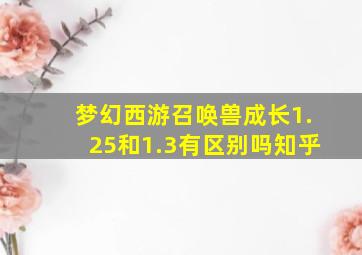 梦幻西游召唤兽成长1.25和1.3有区别吗知乎