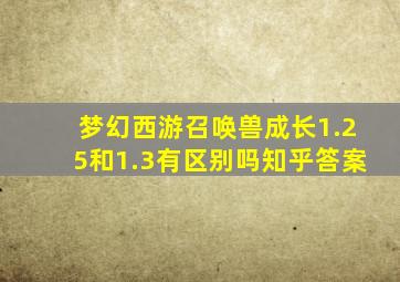 梦幻西游召唤兽成长1.25和1.3有区别吗知乎答案