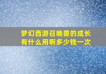 梦幻西游召唤兽的成长有什么用啊多少钱一次