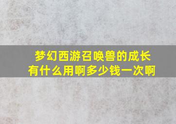 梦幻西游召唤兽的成长有什么用啊多少钱一次啊