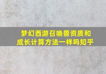 梦幻西游召唤兽资质和成长计算方法一样吗知乎