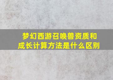 梦幻西游召唤兽资质和成长计算方法是什么区别