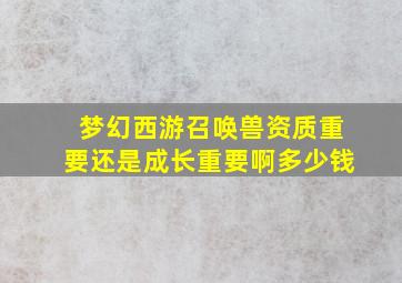 梦幻西游召唤兽资质重要还是成长重要啊多少钱