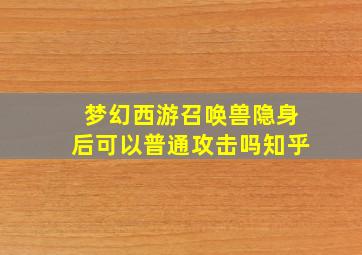 梦幻西游召唤兽隐身后可以普通攻击吗知乎