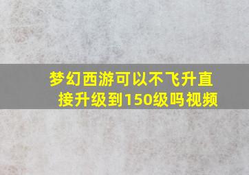 梦幻西游可以不飞升直接升级到150级吗视频