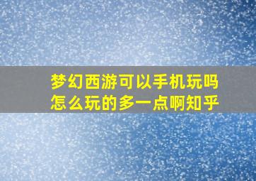 梦幻西游可以手机玩吗怎么玩的多一点啊知乎