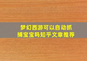 梦幻西游可以自动抓捕宝宝吗知乎文章推荐