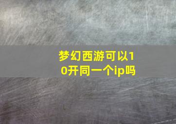 梦幻西游可以10开同一个ip吗