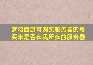 梦幻西游可购买服务器的号买来是否在我所在的服务器