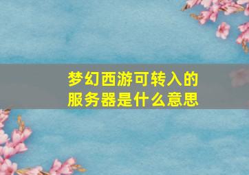 梦幻西游可转入的服务器是什么意思