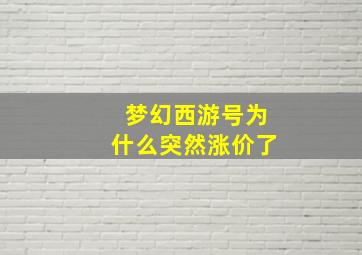 梦幻西游号为什么突然涨价了