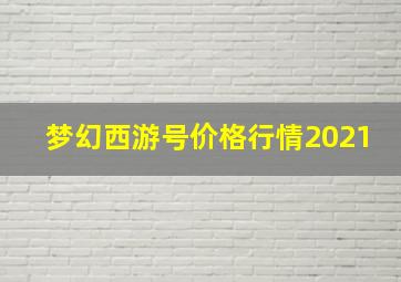 梦幻西游号价格行情2021