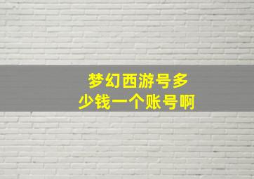 梦幻西游号多少钱一个账号啊