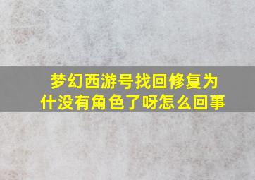 梦幻西游号找回修复为什没有角色了呀怎么回事